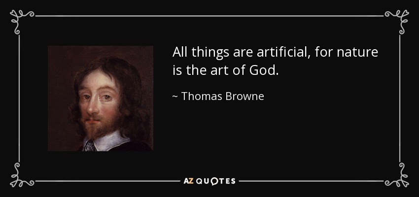 All things are artificial, for nature is the art of God. - Thomas Browne