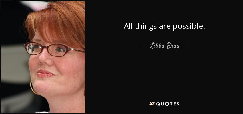 All things are possible. - Libba Bray
