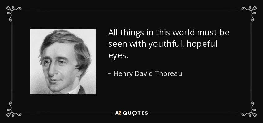 All things in this world must be seen with youthful, hopeful eyes. - Henry David Thoreau
