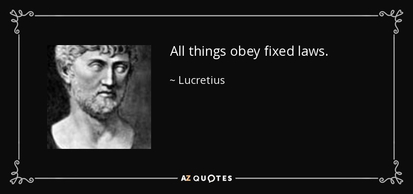All things obey fixed laws. - Lucretius