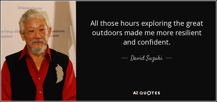 All those hours exploring the great outdoors made me more resilient and confident. - David Suzuki