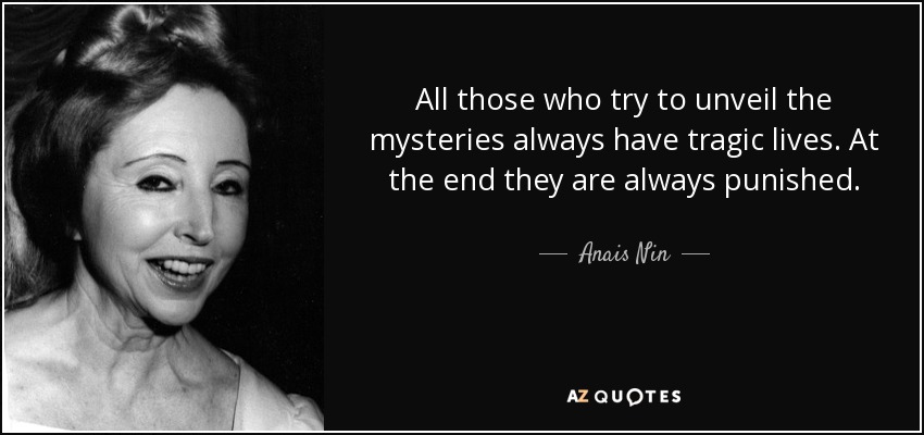 All those who try to unveil the mysteries always have tragic lives. At the end they are always punished. - Anais Nin