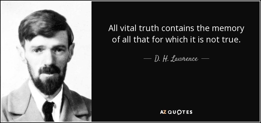 All vital truth contains the memory of all that for which it is not true. - D. H. Lawrence
