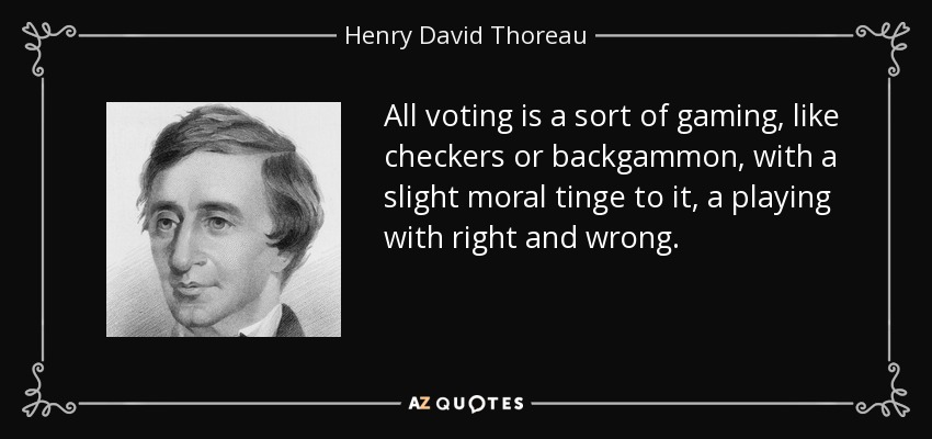 All voting is a sort of gaming, like checkers or backgammon, with a slight moral tinge to it, a playing with right and wrong. - Henry David Thoreau