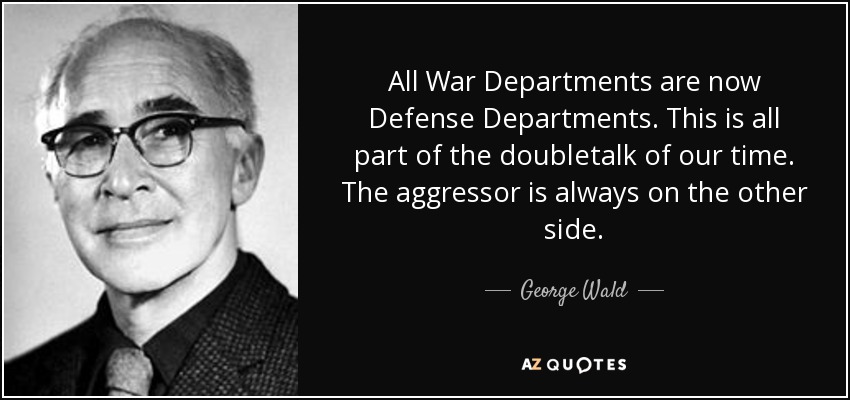 All War Departments are now Defense Departments. This is all part of the doubletalk of our time. The aggressor is always on the other side. - George Wald