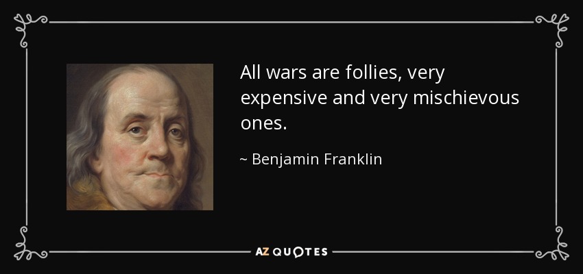 All wars are follies, very expensive and very mischievous ones. - Benjamin Franklin