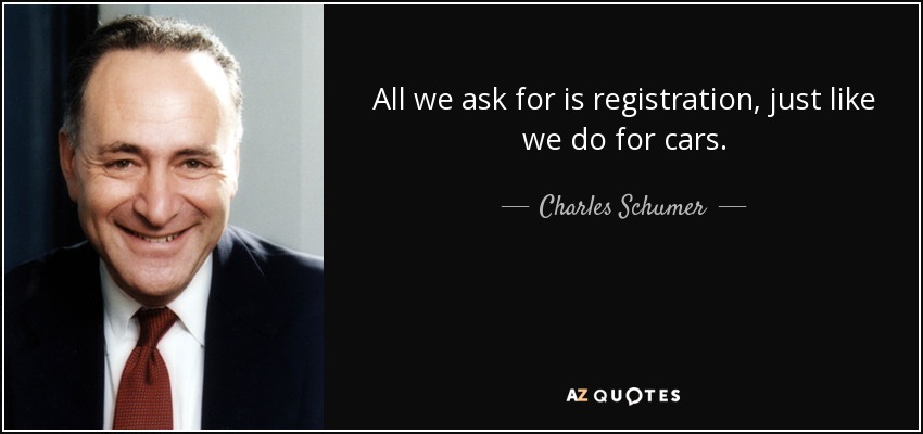 All we ask for is registration, just like we do for cars. - Charles Schumer