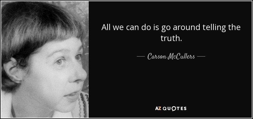All we can do is go around telling the truth. - Carson McCullers