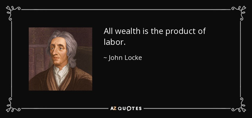 All wealth is the product of labor. - John Locke