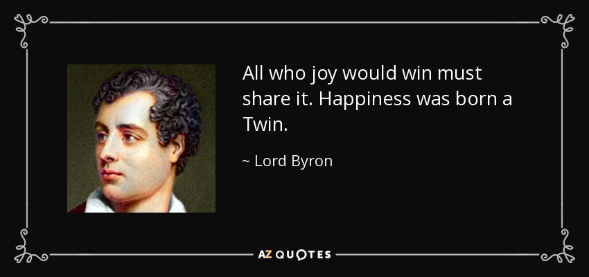 All who joy would win must share it. Happiness was born a Twin. - Lord Byron