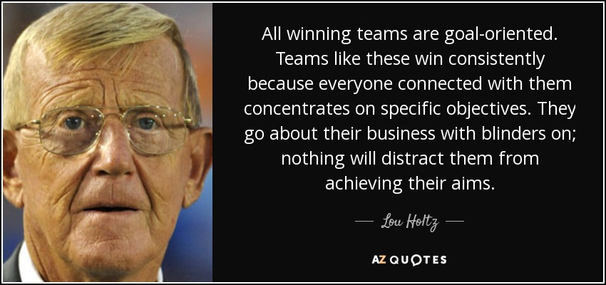 Lou Holtz quote: All winning teams are goal-oriented. Teams like these