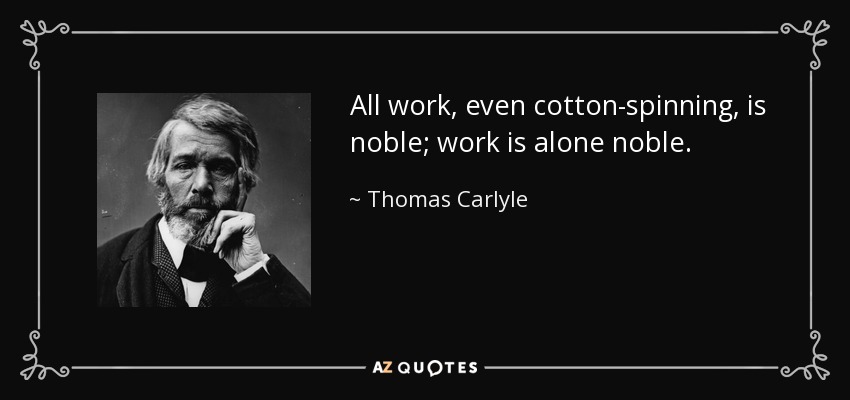 All work, even cotton-spinning, is noble; work is alone noble. - Thomas Carlyle