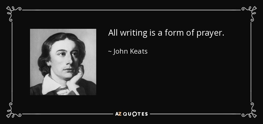 All writing is a form of prayer. - John Keats