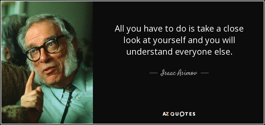 All you have to do is take a close look at yourself and you will understand everyone else. - Isaac Asimov