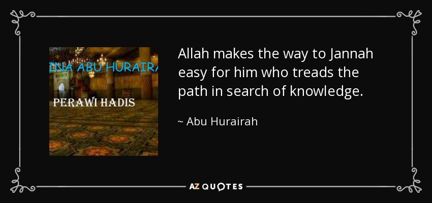 Allah makes the way to Jannah easy for him who treads the path in search of knowledge. - Abu Hurairah