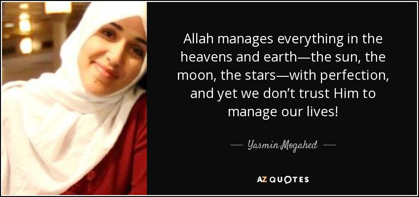 Allah manages everything in the heavens and earth—the sun, the moon, the stars—with perfection, and yet we don’t trust Him to manage our lives! - Yasmin Mogahed