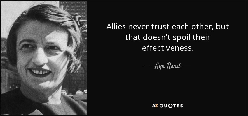 Allies never trust each other, but that doesn't spoil their effectiveness. - Ayn Rand