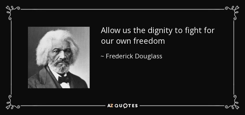 Allow us the dignity to fight for our own freedom - Frederick Douglass