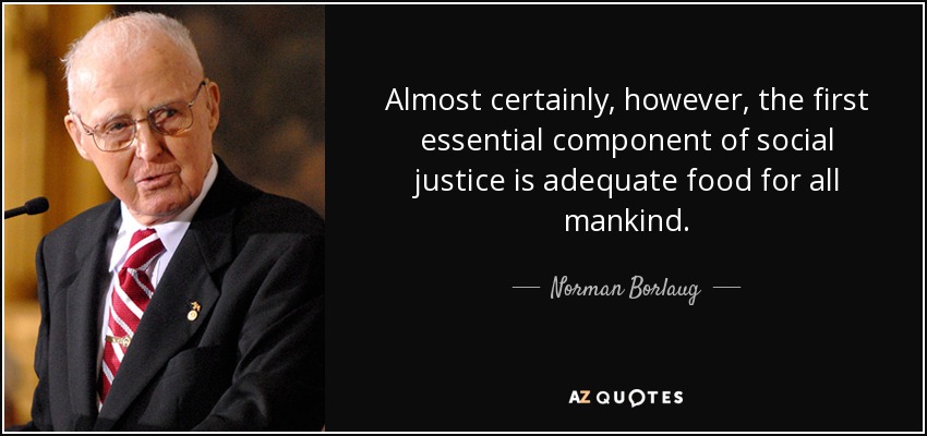 Almost certainly, however, the first essential component of social justice is adequate food for all mankind. - Norman Borlaug