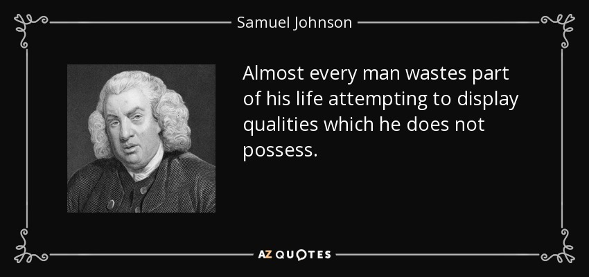Almost every man wastes part of his life attempting to display qualities which he does not possess. - Samuel Johnson