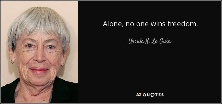 Alone, no one wins freedom. - Ursula K. Le Guin