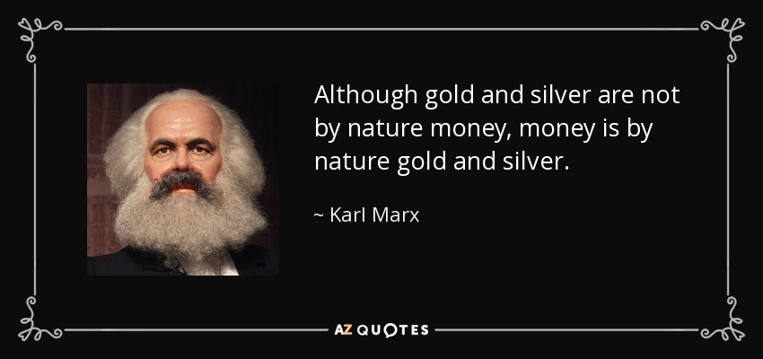 Although gold and silver are not by nature money, money is by nature gold and silver. - Karl Marx