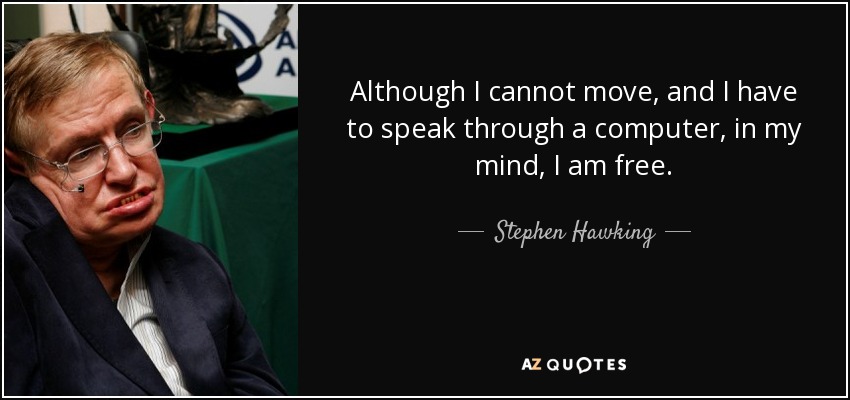 Although I cannot move, and I have to speak through a computer, in my mind, I am free. - Stephen Hawking