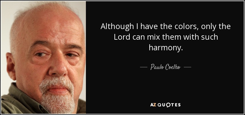 Although I have the colors, only the Lord can mix them with such harmony. - Paulo Coelho