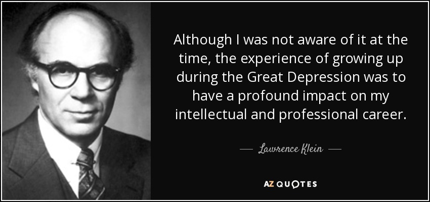 Although I was not aware of it at the time, the experience of growing up during the Great Depression was to have a profound impact on my intellectual and professional career. - Lawrence Klein