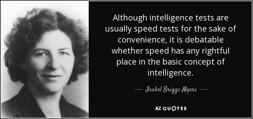 Although intelligence tests are usually speed tests for the sake of convenience, it is debatable whether speed has any rightful place in the basic concept of intelligence. - Isabel Briggs Myers