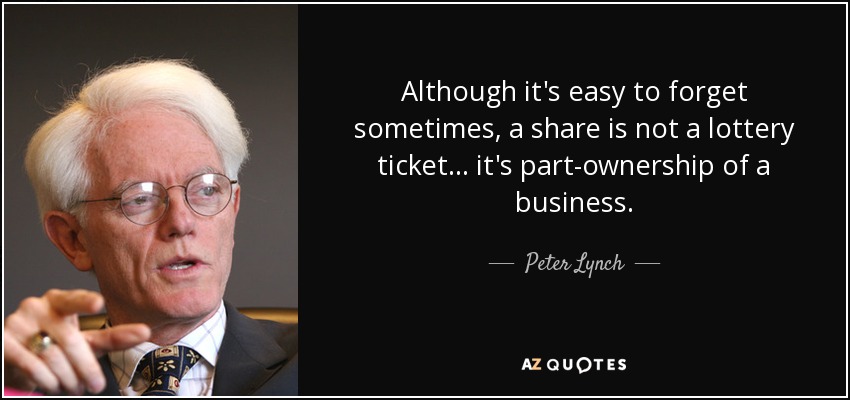 Although it's easy to forget sometimes, a share is not a lottery ticket... it's part-ownership of a business. - Peter Lynch