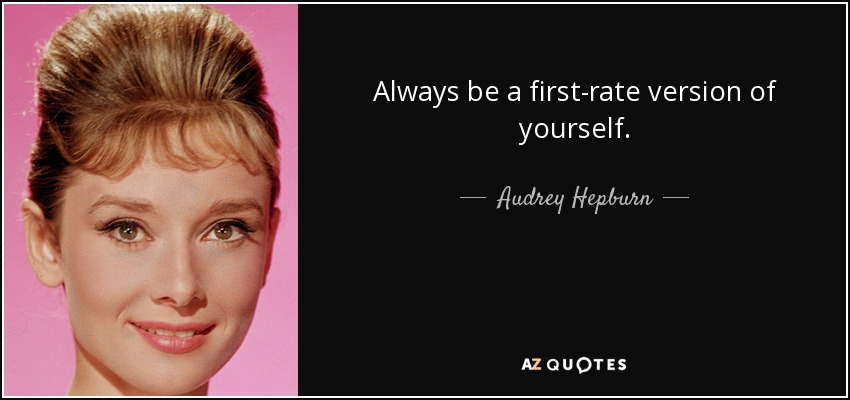Always be a first-rate version of yourself. - Audrey Hepburn