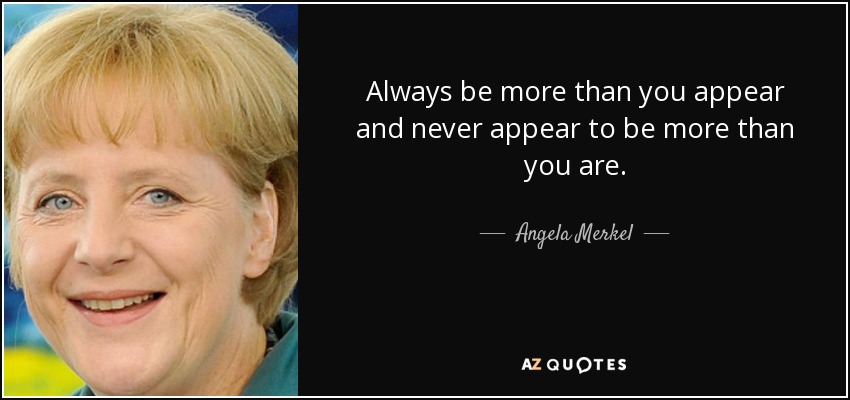 Always be more than you appear and never appear to be more than you are. - Angela Merkel