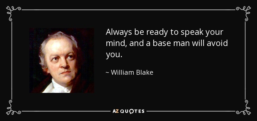 Always be ready to speak your mind, and a base man will avoid you. - William Blake