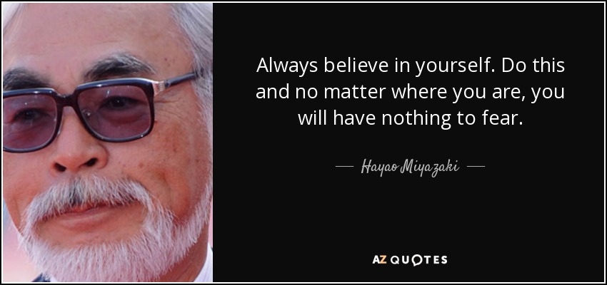 Always believe in yourself. Do this and no matter where you are, you will have nothing to fear. - Hayao Miyazaki