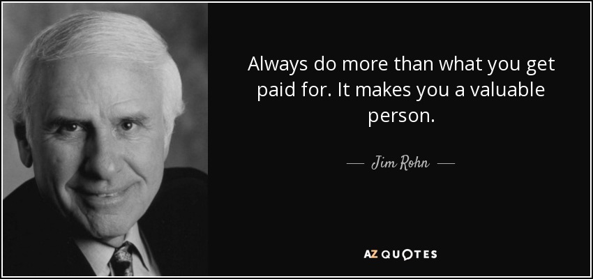 Always do more than what you get paid for. It makes you a valuable person. - Jim Rohn
