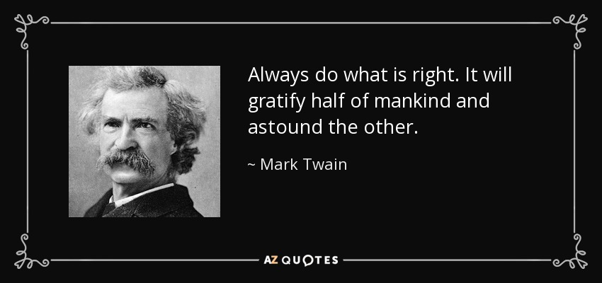 Always do what is right. It will gratify half of mankind and astound the other. - Mark Twain
