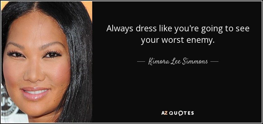 Always dress like you're going to see your worst enemy. - Kimora Lee Simmons