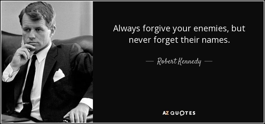 Always forgive your enemies, but never forget their names. - Robert Kennedy