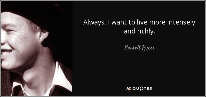 Always, I want to live more intensely and richly. - Everett Ruess