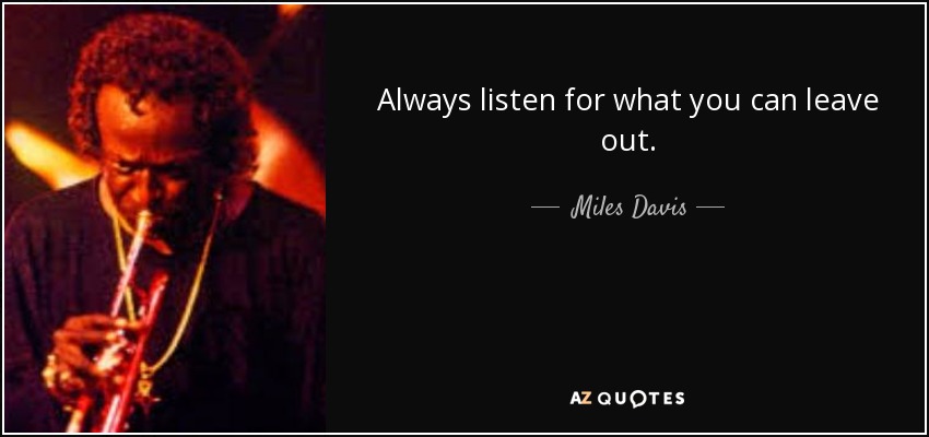 Always listen for what you can leave out. - Miles Davis