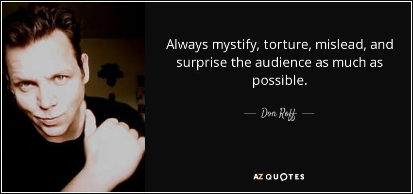 Always mystify, torture, mislead, and surprise the audience as much as possible. - Don Roff