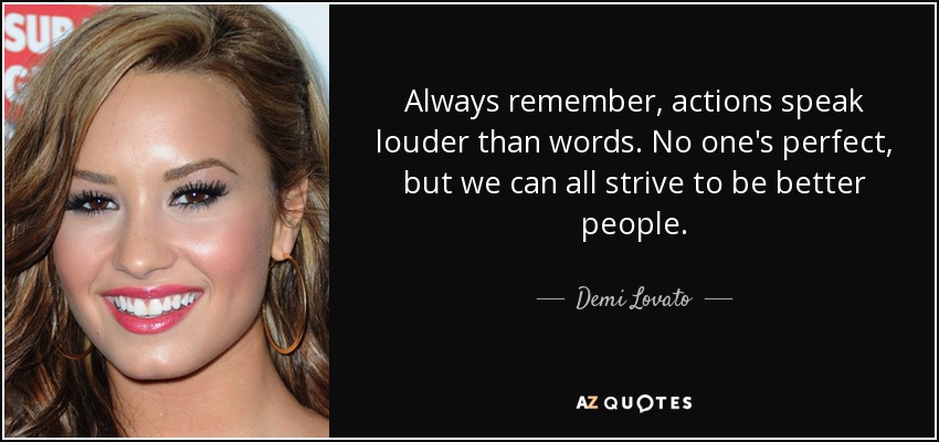 Always remember, actions speak louder than words. No one's perfect, but we can all strive to be better people. - Demi Lovato