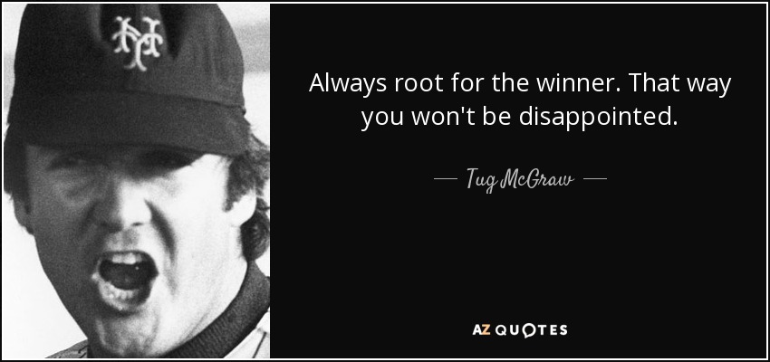 Tug McGraw quote: Always root for the winner. That way you won't be...