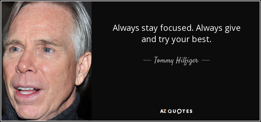 Always stay focused. Always give and try your best. - Tommy Hilfiger