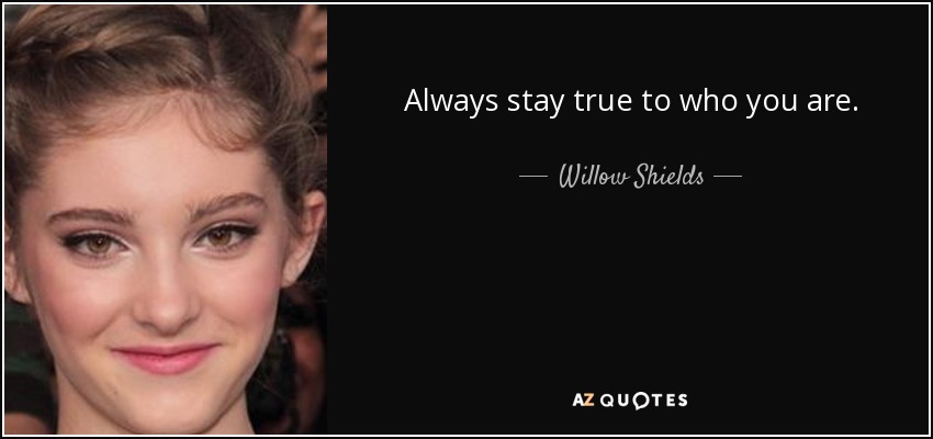 Always stay true to who you are. - Willow Shields