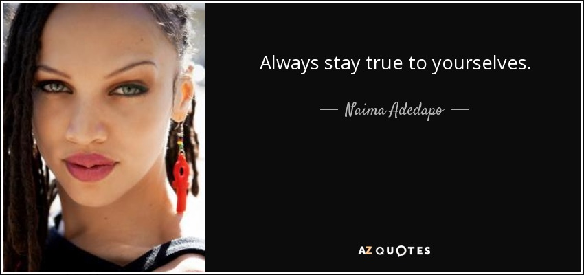 Always stay true to yourselves. - Naima Adedapo