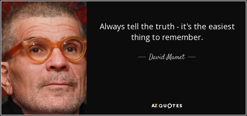 Always tell the truth - it's the easiest thing to remember. - David Mamet