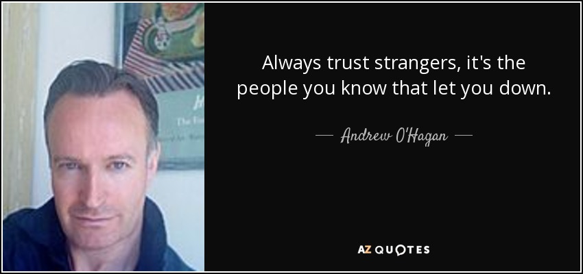 Always trust strangers, it's the people you know that let you down. - Andrew O'Hagan