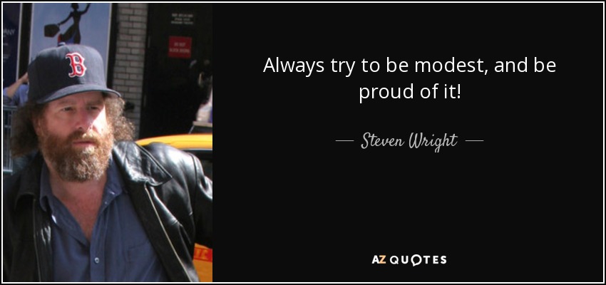 Always try to be modest, and be proud of it! - Steven Wright